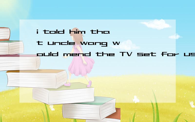 i told him that uncle wang would mend the TV set for us as s
