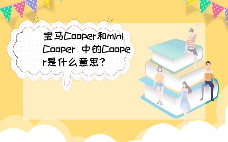 宝马Cooper和mini Cooper 中的Cooper是什么意思?