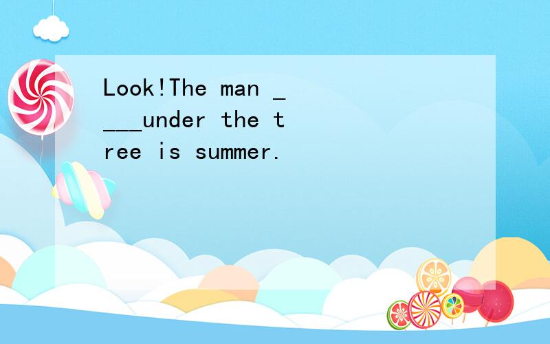 Look!The man ____under the tree is summer.