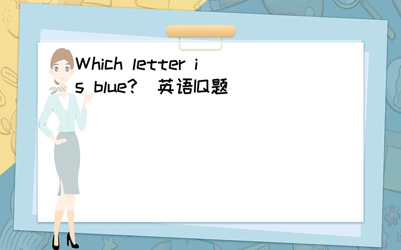 Which letter is blue?（英语IQ题）