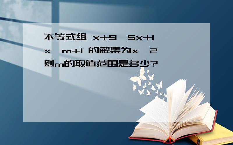 不等式组 x+9＜5x+1 x＞m+1 的解集为x＞2,则m的取值范围是多少?