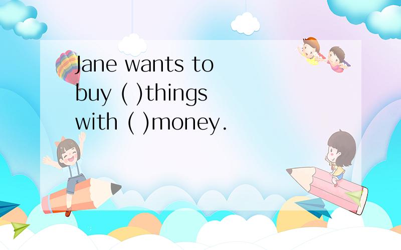Jane wants to buy ( )things with ( )money.