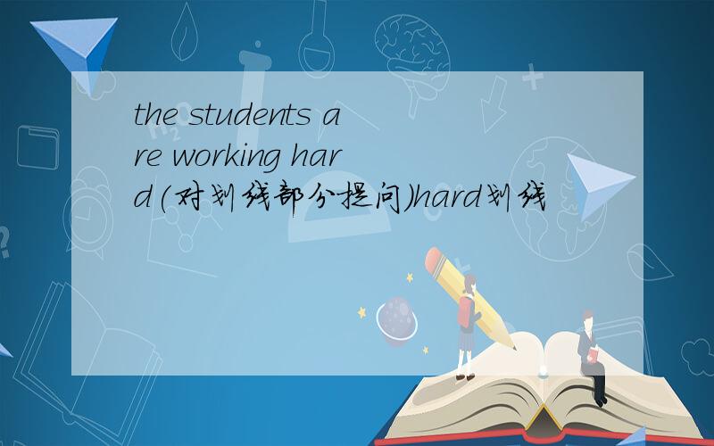 the students are working hard(对划线部分提问)hard划线
