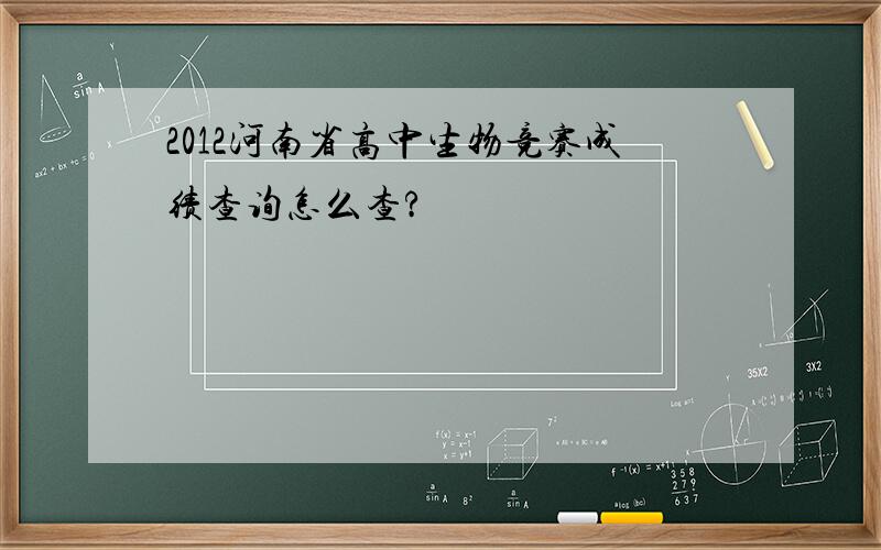2012河南省高中生物竞赛成绩查询怎么查?