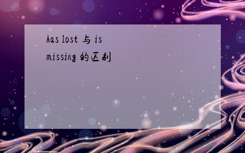 has lost 与 is missing 的区别