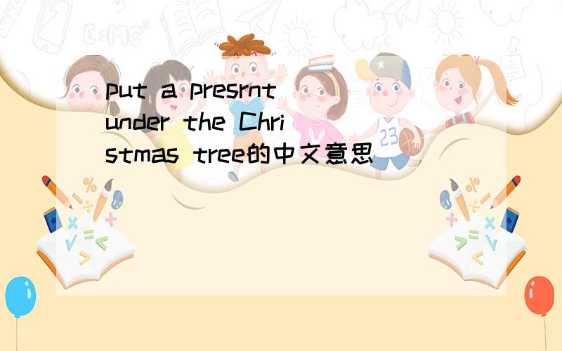 put a presrnt under the Christmas tree的中文意思