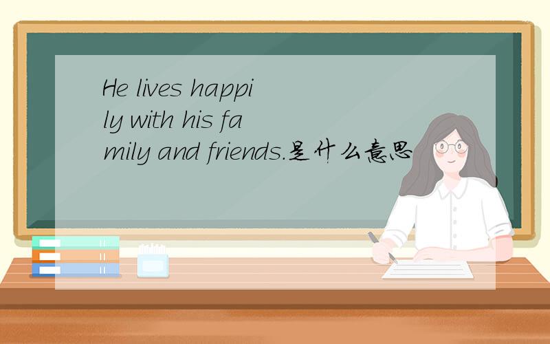 He lives happily with his family and friends.是什么意思