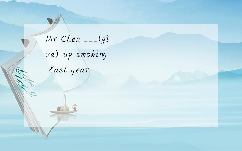 Mr Chen ___(give) up smoking last year