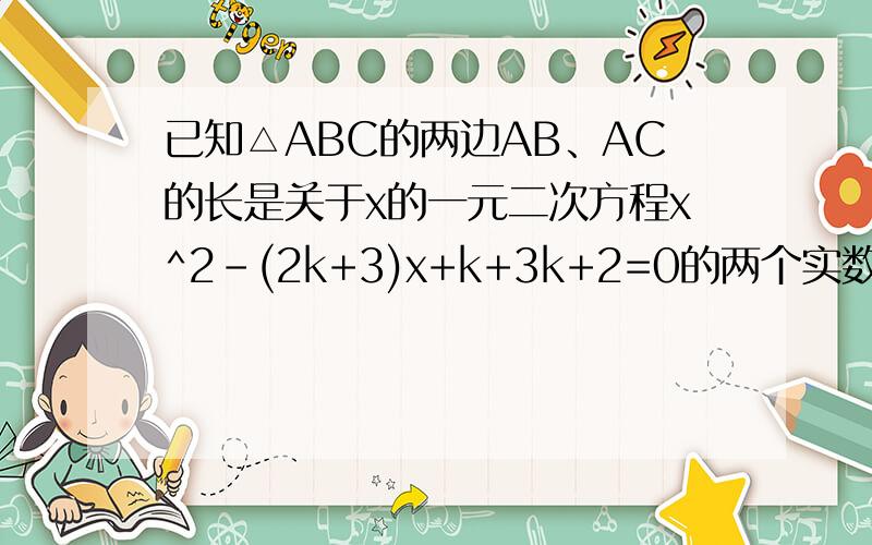 已知△ABC的两边AB、AC的长是关于x的一元二次方程x^2-(2k+3)x+k+3k+2=0的两个实数根,第三边BC的
