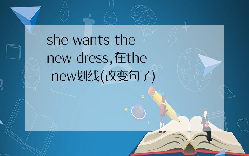 she wants the new dress,在the new划线(改变句子)