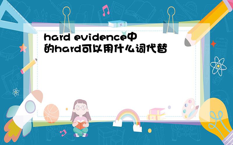 hard evidence中的hard可以用什么词代替