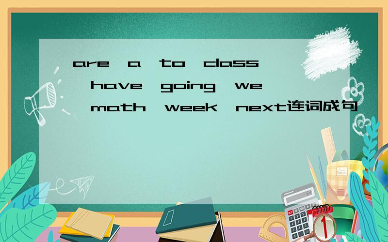 are,a,to,class,have,going,we,math,week,next连词成句