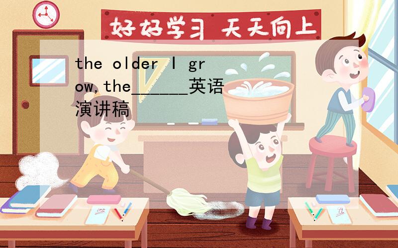 the older I grow,the______英语演讲稿