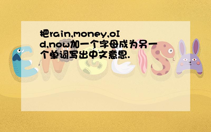 把rain,money,oId,now加一个字母成为另一个单词写出中文意思.