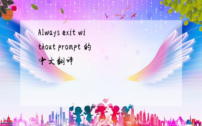 Always exit without prompt 的中文翻译