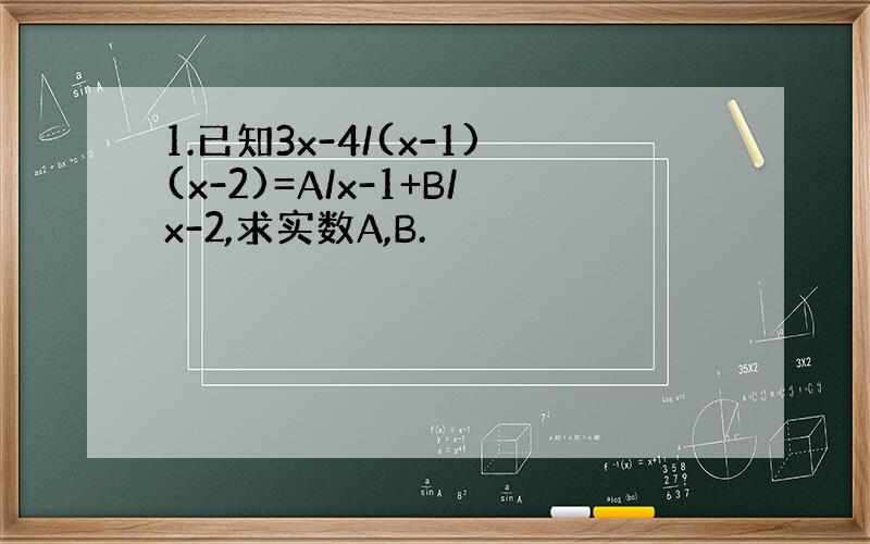 1.已知3x-4/(x-1)(x-2)=A/x-1+B/x-2,求实数A,B.