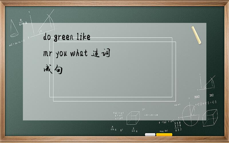 do green like mr you what 连词成句