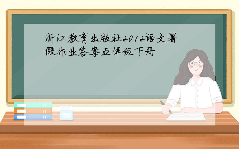 浙江教育出版社2012语文暑假作业答案五年级下册