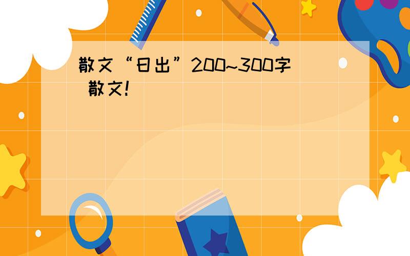散文“日出”200~300字 散文!