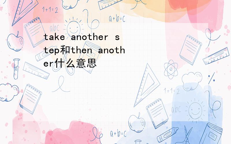 take another step和then another什么意思