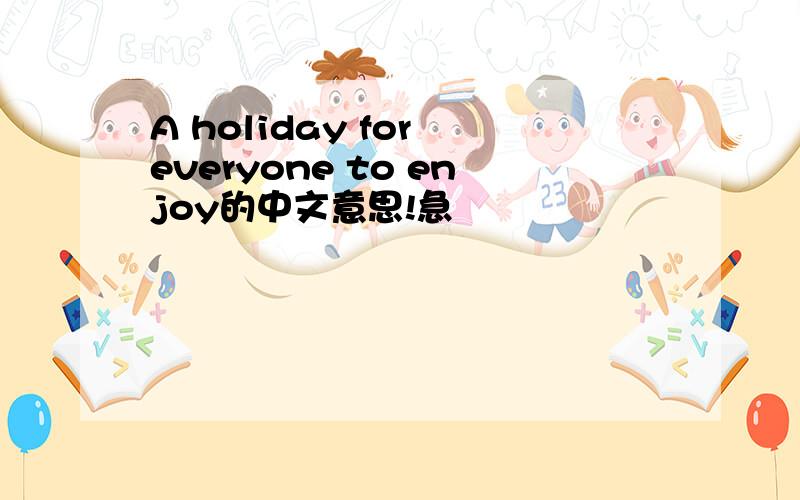 A holiday for everyone to enjoy的中文意思!急