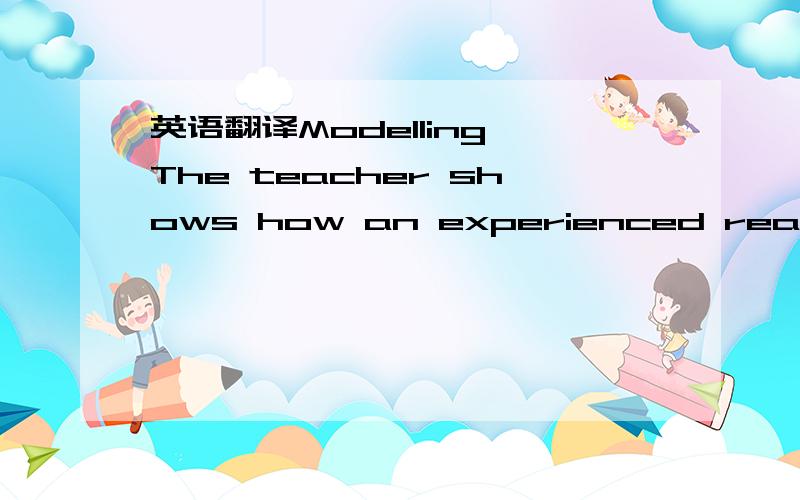 英语翻译Modelling The teacher shows how an experienced reader or