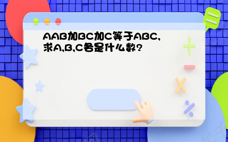 AAB加BC加C等于ABC,求A,B,C各是什么数?