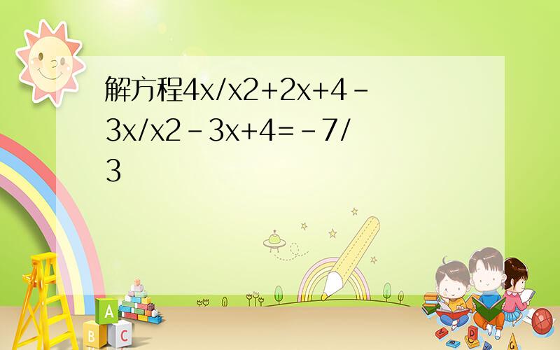 解方程4x/x2+2x+4-3x/x2-3x+4=-7/3