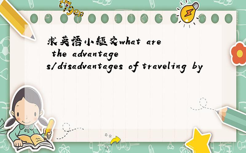 求英语小短文what are the advantages/disadvantages of traveling by