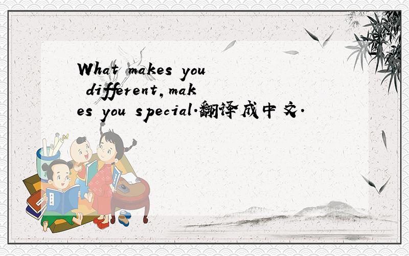 What makes you different,makes you special.翻译成中文.