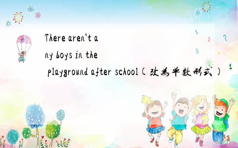 There aren't any boys in the playground after school(改为单数形式)
