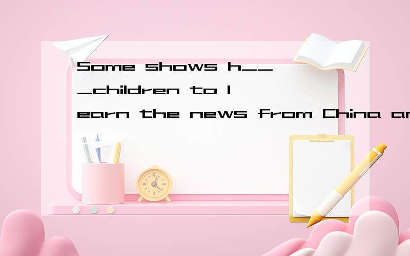 Some shows h___children to learn the news from China and oth