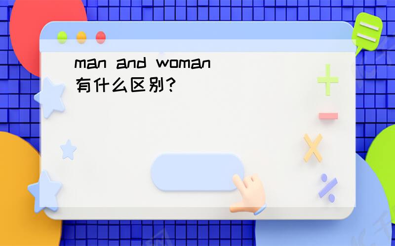 man and woman 有什么区别?