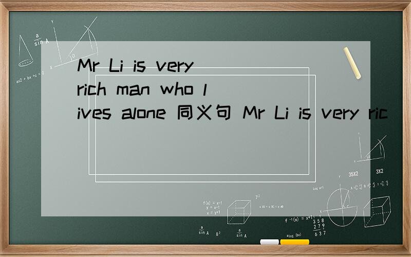 Mr Li is very rich man who lives alone 同义句 Mr Li is very ric