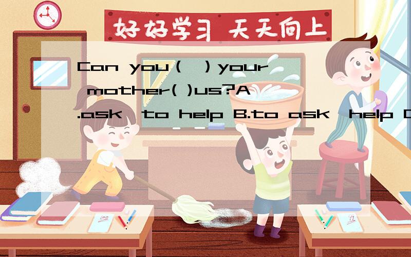 Can you（ ）your mother( )us?A.ask,to help B.to ask,help C.ask