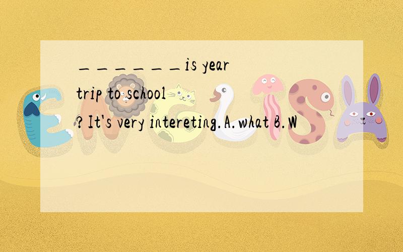 ______is year trip to school?It's very intereting.A.what B.W