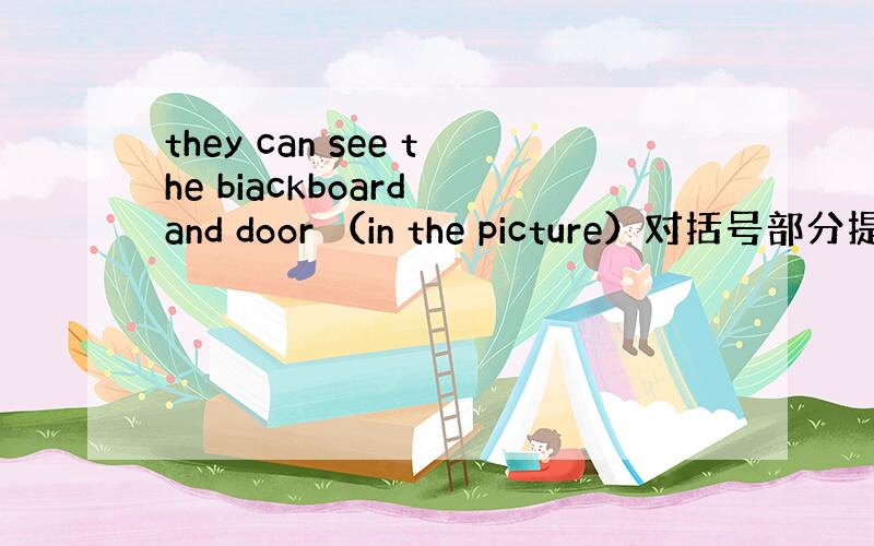 they can see the biackboard and door （in the picture）对括号部分提问