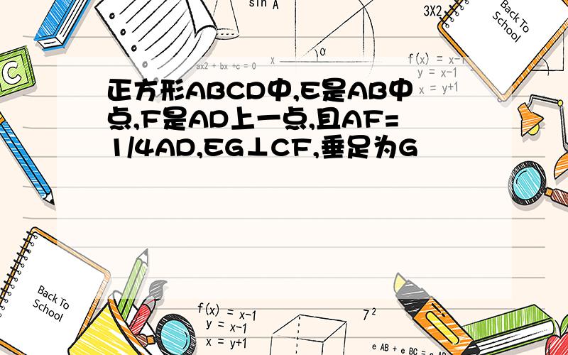 正方形ABCD中,E是AB中点,F是AD上一点,且AF=1/4AD,EG⊥CF,垂足为G