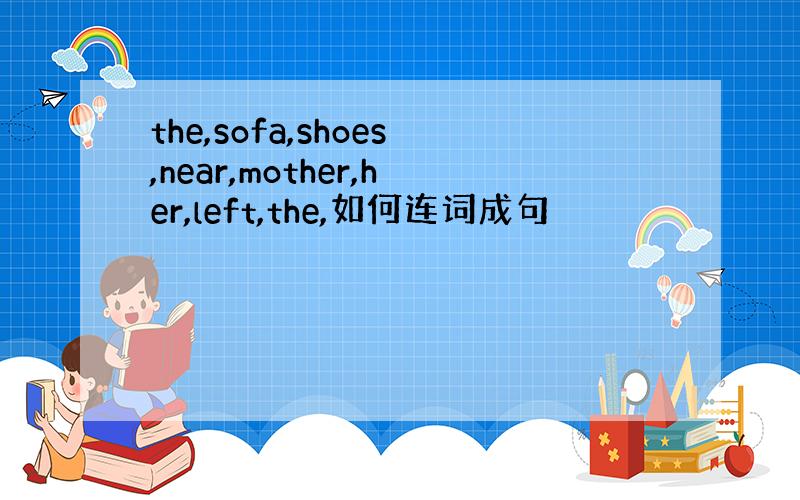 the,sofa,shoes,near,mother,her,left,the,如何连词成句