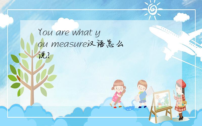 You are what you measure汉语怎么说?