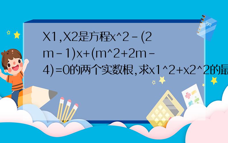 X1,X2是方程x^2-(2m-1)x+(m^2+2m-4)=0的两个实数根,求x1^2+x2^2的最小值