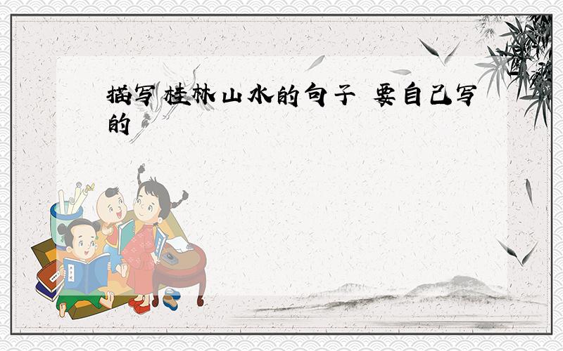 描写桂林山水的句子 要自己写的