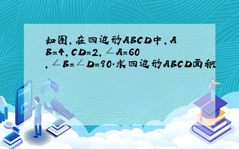 如图,在四边形ABCD中,AB=4,CD=2,∠A=60,∠B=∠D=90.求四边形ABCD面积