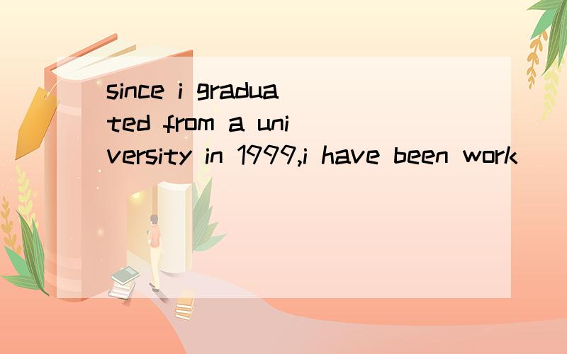 since i graduated from a university in 1999,i have been work