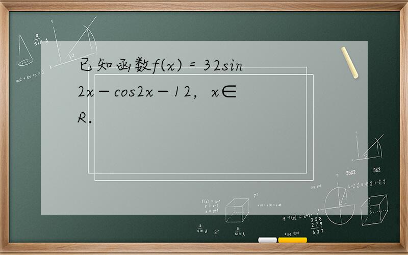已知函数f(x)＝32sin2x−cos2x−12，x∈R．