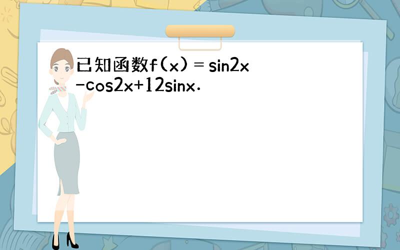 已知函数f(x)＝sin2x−cos2x+12sinx．