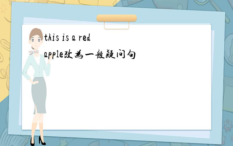 this is a red apple改为一般疑问句