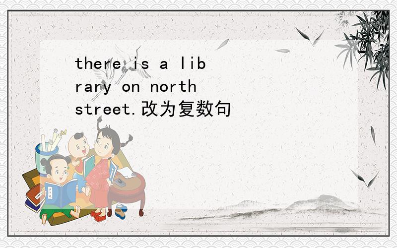 there is a library on north street.改为复数句