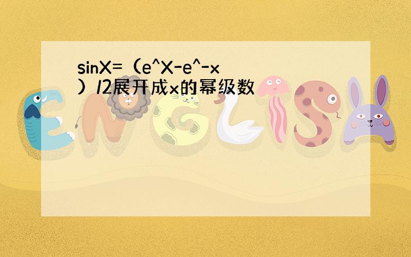 sinX=（e^X-e^-x）/2展开成x的幂级数