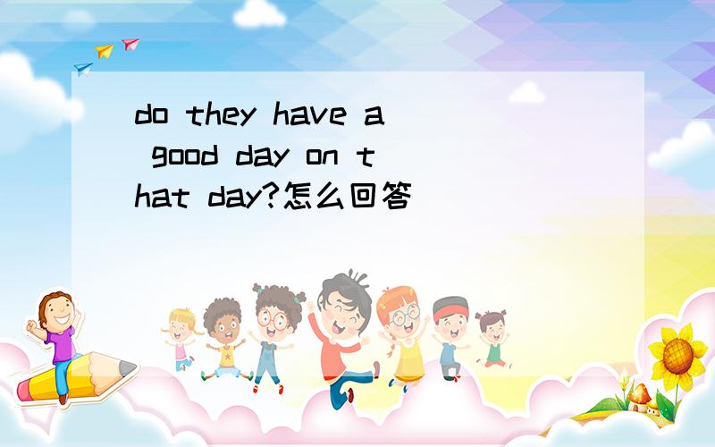 do they have a good day on that day?怎么回答